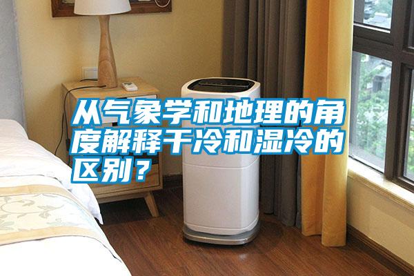 從氣象學(xué)和地理的角度解釋干冷和濕冷的區(qū)別？