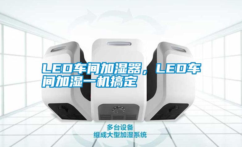 LED車(chē)間加濕器,LED車(chē)間加濕一機(jī)搞定