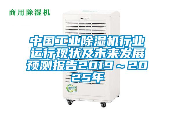 中國工業(yè)除濕機行業(yè)運行現狀及未來發(fā)展預測報告2019~2025年