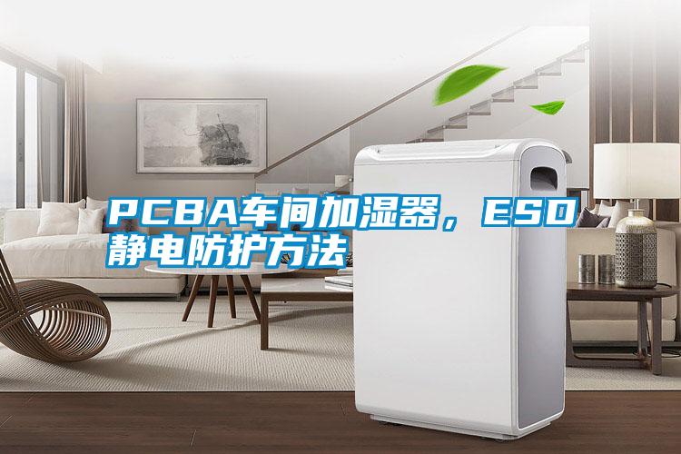 PCBA車(chē)間加濕器,ESD靜電防護(hù)方法