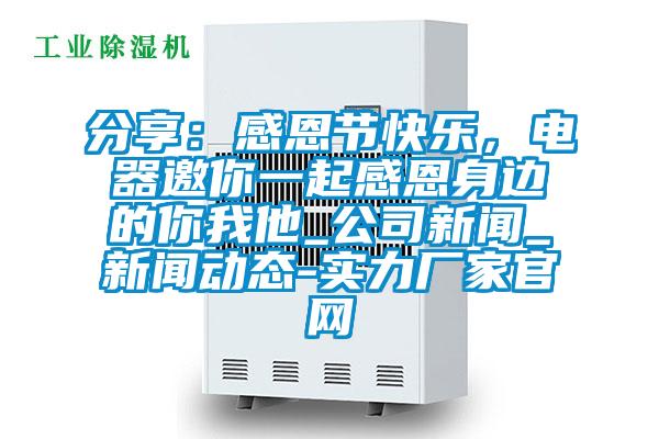 分享：感恩節(jié)快樂，電器邀你一起感恩身邊的你我他_公司新聞_新聞動(dòng)態(tài)-實(shí)力廠家官網(wǎng)