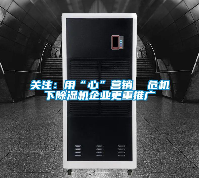 關注:用“心”營銷 危機下除濕機企業更重推廣