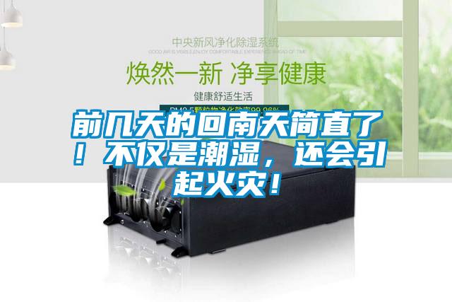 前幾天的回南天簡直了!不僅是潮濕,還會引起火災(zāi)!