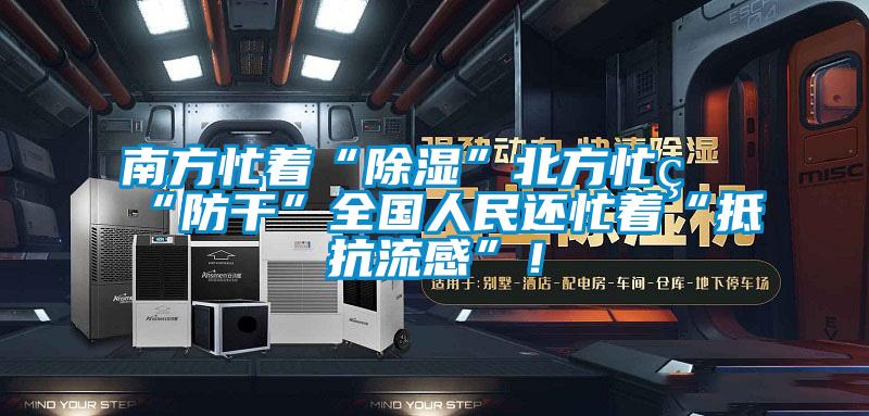 南方忙著“除濕”北方忙著“防干”全國人民還忙著“抵抗流感”！