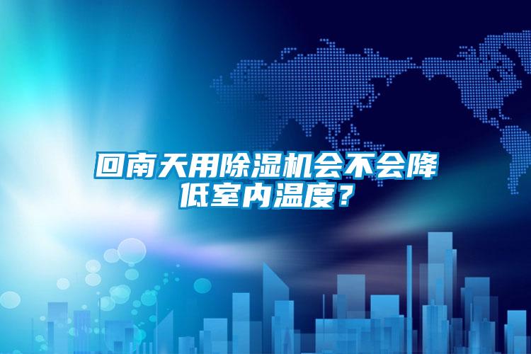 回南天用除濕機會不會降低室內(nèi)溫度?