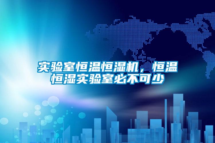 實驗室恒溫恒濕機,恒溫恒濕實驗室必不可少