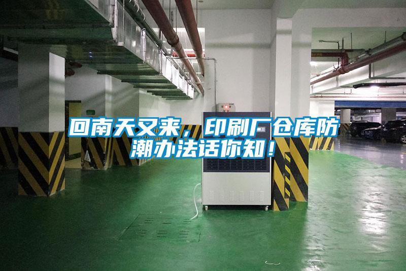 回南天又來(lái),印刷廠倉(cāng)庫(kù)防潮辦法話你知!