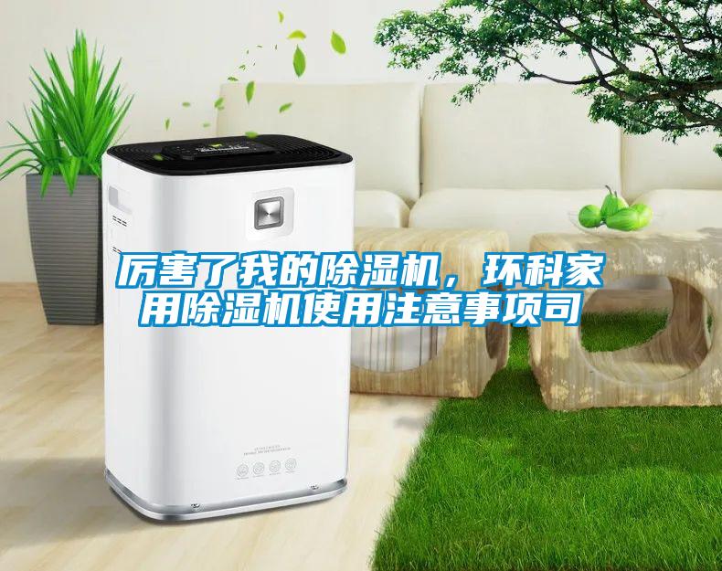 厲害了我的除濕機,環(huán)科家用除濕機使用注意事項司