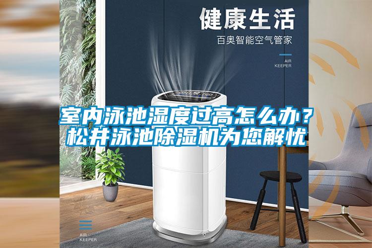 室內泳池濕度過高怎么辦?松井泳池除濕機為您解憂