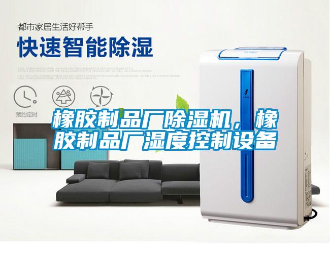 橡膠制品廠除濕機(jī),橡膠制品廠濕度控制設(shè)備