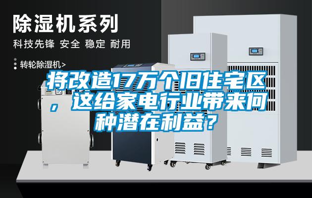 將改造17萬個舊住宅區(qū),這給家電行業(yè)帶來何種潛在利益?