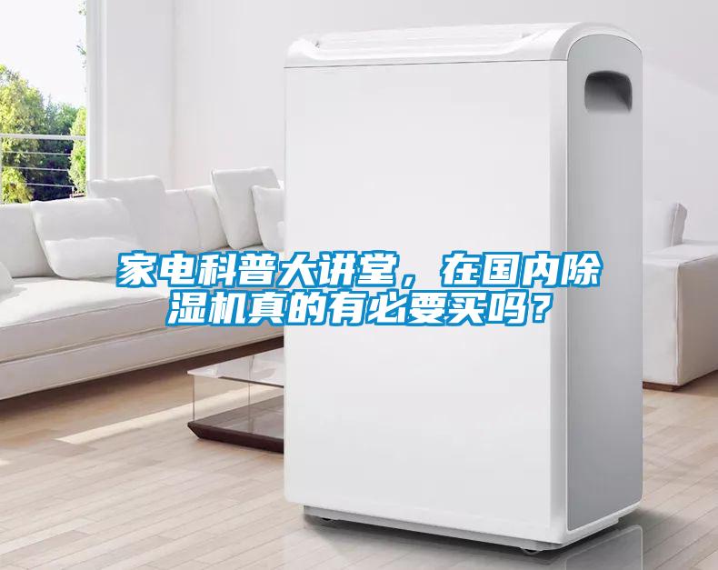 家電科普大講堂，在國(guó)內(nèi)除濕機(jī)真的有必要買嗎？