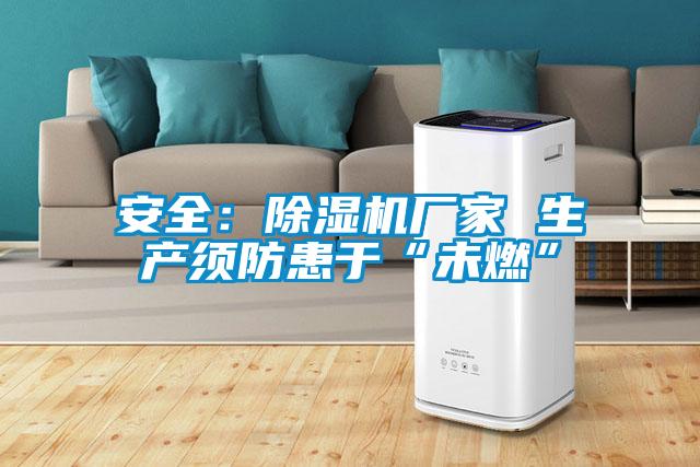 安全:除濕機(jī)廠家 生產(chǎn)須防患于“未燃”
