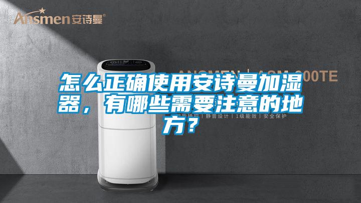 怎么正確使用安詩曼加濕器,有哪些需要注意的地方?