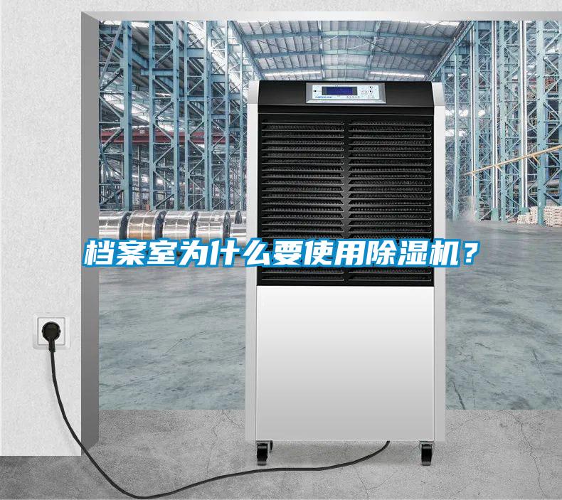 檔案室為什么要使用除濕機(jī)？