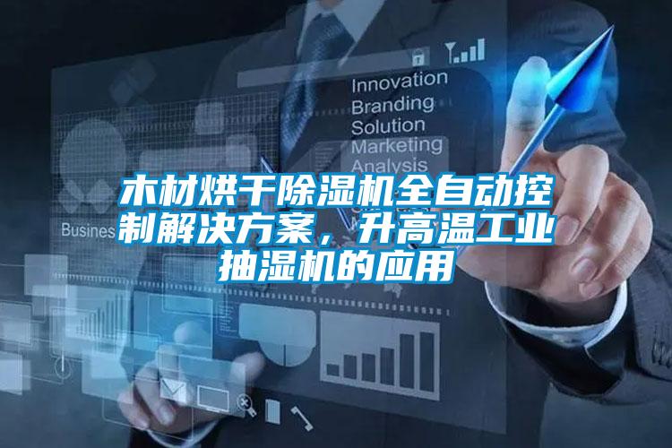 木材烘干除濕機全自動控制解決方案,升高溫工業抽濕機的應用
