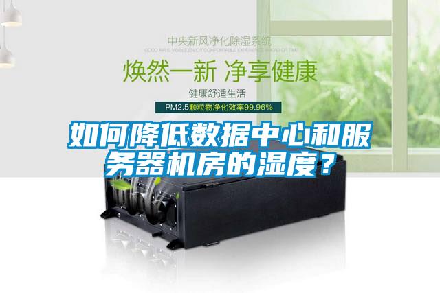如何降低數據中心和服務器機房的濕度?