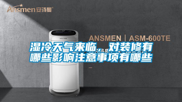 濕冷天氣來臨,對裝修有哪些影響注意事項有哪些