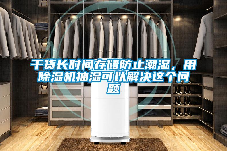 干貨長時(shí)間存儲防止潮濕，用除濕機(jī)抽濕可以解決這個(gè)問題