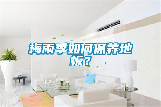 梅雨季如何保養地板?