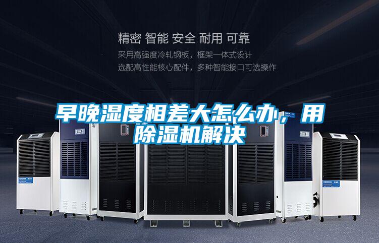 早晚濕度相差大怎么辦,用除濕機解決