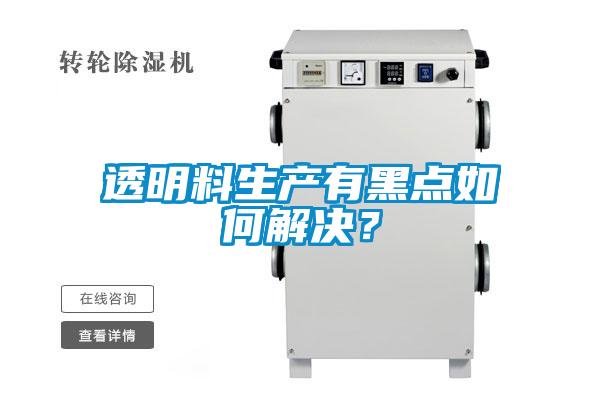 透明料生產有黑點如何解決？