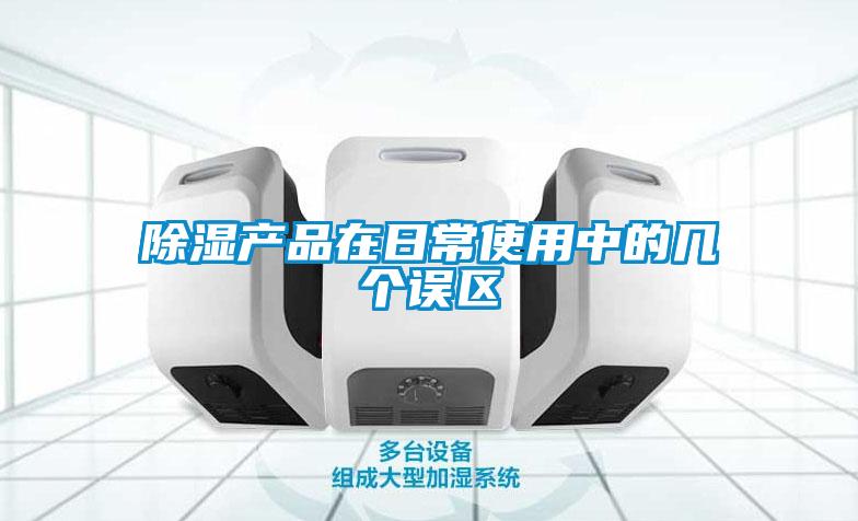 除濕產品在日常使用中的幾個誤區(qū)