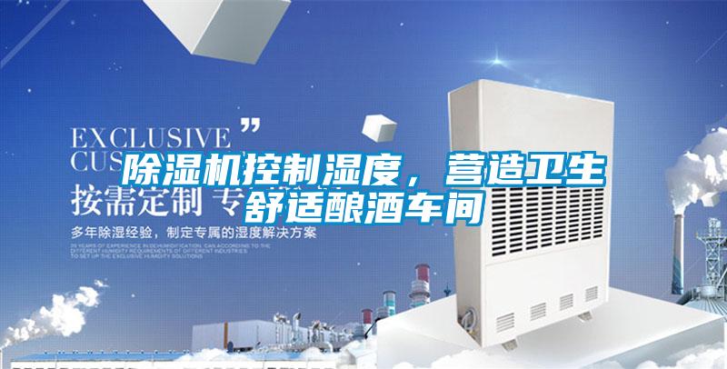 除濕機(jī)控制濕度，營(yíng)造衛(wèi)生舒適釀酒車間