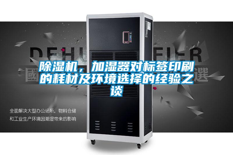 除濕機,加濕器對標簽印刷的耗材及環(huán)境選擇的經驗之談