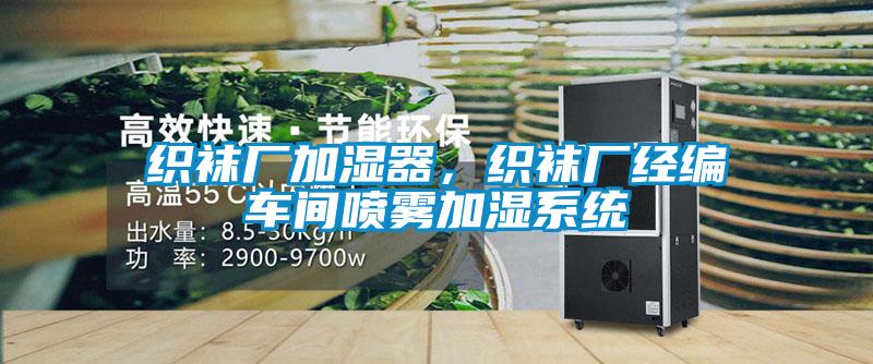 織襪廠加濕器，織襪廠經(jīng)編車間噴霧加濕系統(tǒng)