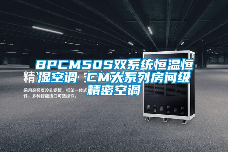 BPCM50S雙系統(tǒng)恒溫恒濕空調(diào) CM大系列房間級(jí)精密空調(diào)