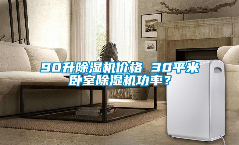 90升除濕機(jī)價(jià)格 30平米臥室除濕機(jī)功率？
