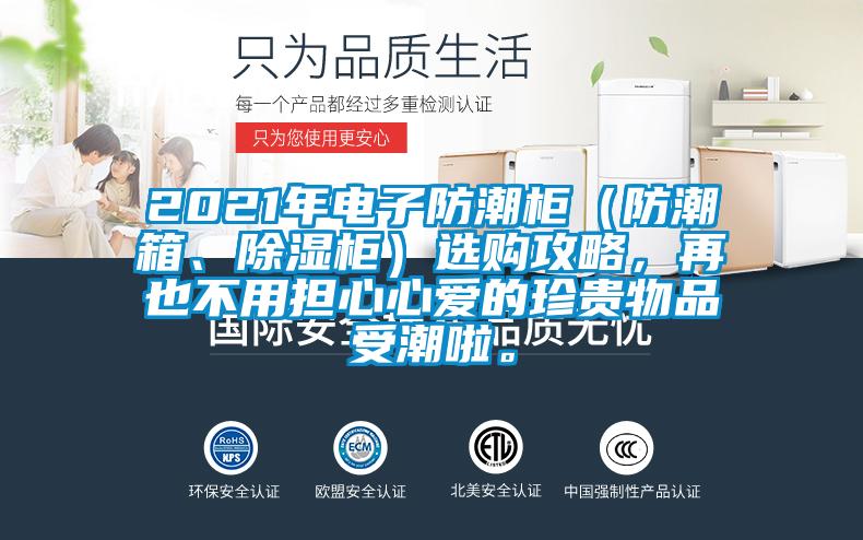 2021年電子防潮柜(防潮箱、除濕柜)選購攻略,再也不用擔(dān)心心愛的珍貴物品受潮啦。