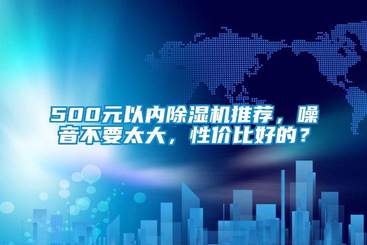 500元以內(nèi)除濕機推薦，噪音不要太大，性價比好的？
