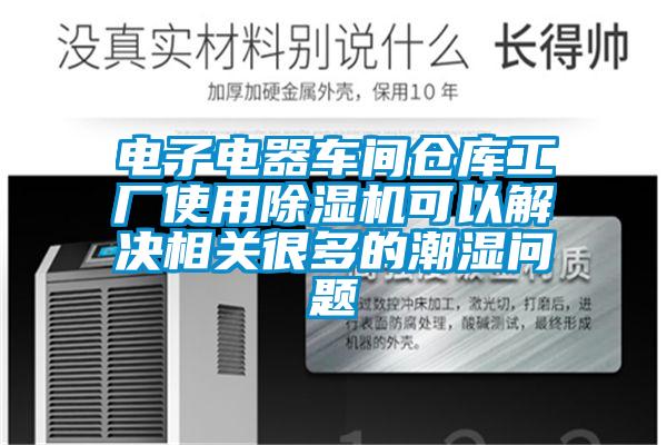 電子電器車間倉庫工廠使用除濕機可以解決相關(guān)很多的潮濕問題