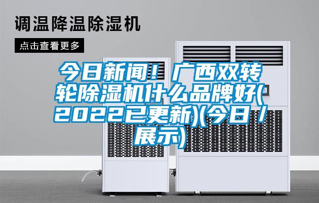 今日新聞!廣西雙轉(zhuǎn)輪除濕機(jī)什么品牌好(2022已更新)(今日/展示)