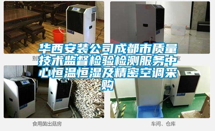 華西安裝公司成都市質(zhì)量技術(shù)監(jiān)督檢驗檢測服務(wù)中心恒溫恒濕及精密空調(diào)采購