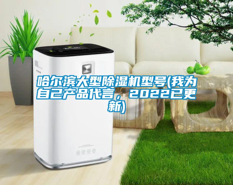 哈爾濱大型除濕機型號(我為自己產品代言，2022已更新)