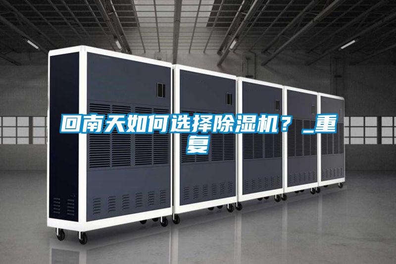 回南天如何選擇除濕機?_重復