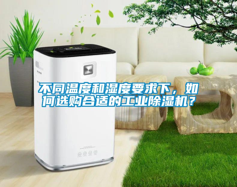 不同溫度和濕度要求下,如何選購合適的工業(yè)除濕機(jī)?