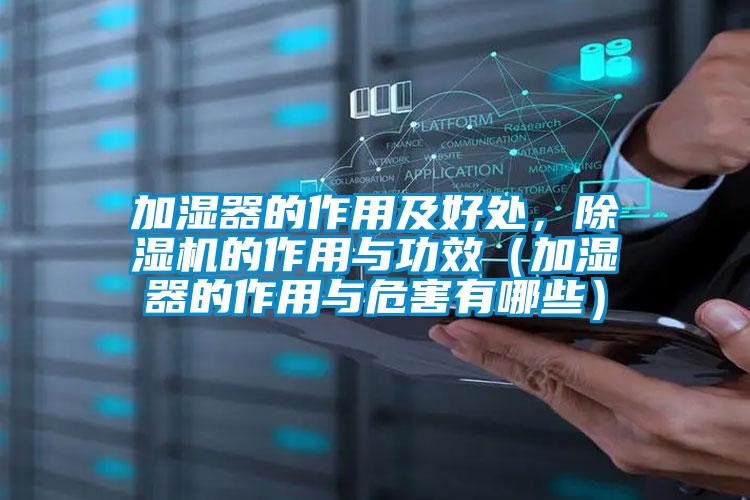 加濕器的作用及好處，除濕機的作用與功效（加濕器的作用與危害有哪些）
