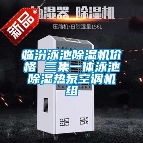 臨汾泳池除濕機價格 三集一體泳池除濕熱泵空調機組