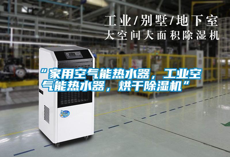 “家用空氣能熱水器,工業(yè)空氣能熱水器,烘干除濕機”