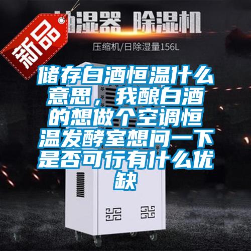 儲存白酒恒溫什么意思,我釀白酒的想做個空調恒溫發酵室想問一下是否可行有什么優缺