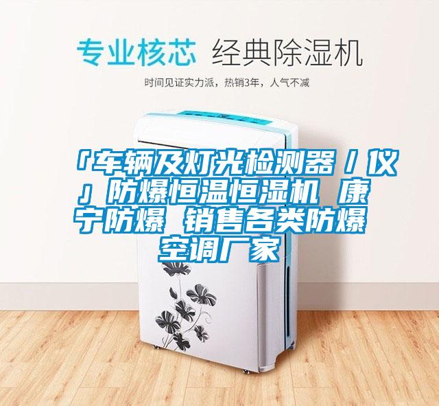 「車輛及燈光檢測(cè)器/儀」防爆恒溫恒濕機(jī) 康寧防爆 銷售各類防爆空調(diào)廠家