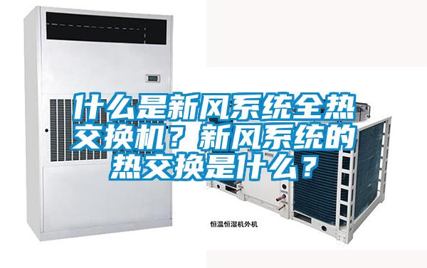 什么是新風(fēng)系統(tǒng)全熱交換機(jī)？新風(fēng)系統(tǒng)的熱交換是什么？