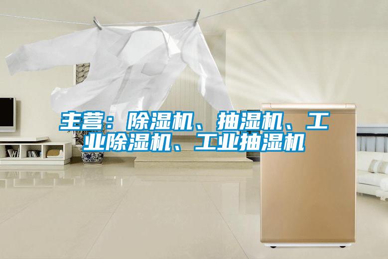 主營：除濕機(jī)、抽濕機(jī)、工業(yè)除濕機(jī)、工業(yè)抽濕機(jī)