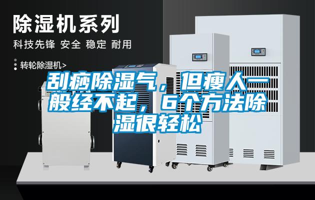 刮痧除濕氣，但瘦人一般經(jīng)不起，6個(gè)方法除濕很輕松