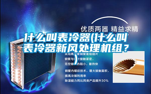 什么叫表冷器(什么叫表冷器新風處理機組?)