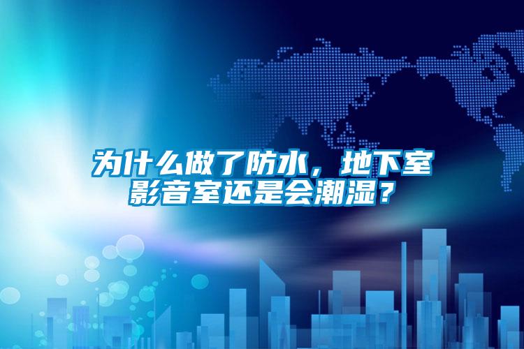 為什么做了防水，地下室影音室還是會潮濕？